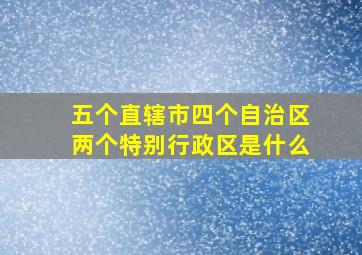 五个直辖市四个自治区两个特别行政区是什么