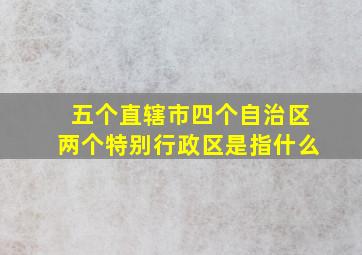 五个直辖市四个自治区两个特别行政区是指什么