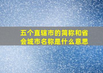 五个直辖市的简称和省会城市名称是什么意思