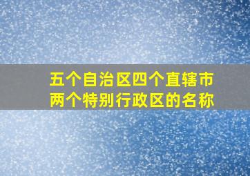 五个自治区四个直辖市两个特别行政区的名称