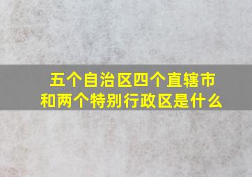 五个自治区四个直辖市和两个特别行政区是什么