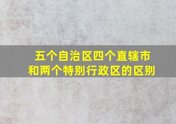 五个自治区四个直辖市和两个特别行政区的区别