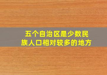 五个自治区是少数民族人口相对较多的地方