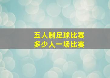 五人制足球比赛多少人一场比赛