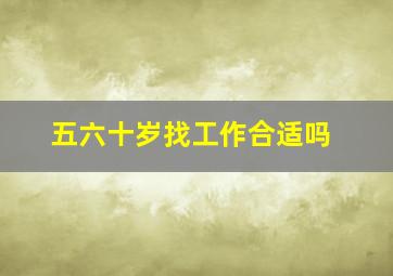 五六十岁找工作合适吗