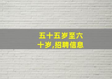 五十五岁至六十岁,招聘信息