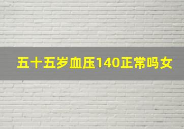 五十五岁血压140正常吗女