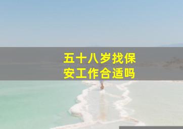 五十八岁找保安工作合适吗