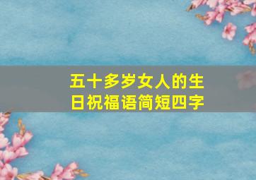 五十多岁女人的生日祝福语简短四字