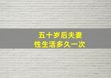 五十岁后夫妻性生活多久一次