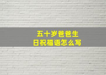 五十岁爸爸生日祝福语怎么写