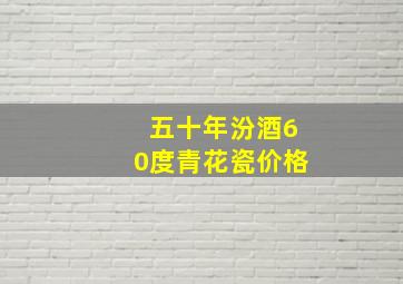 五十年汾酒60度青花瓷价格