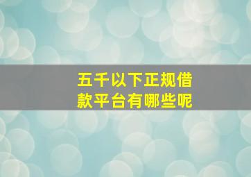 五千以下正规借款平台有哪些呢