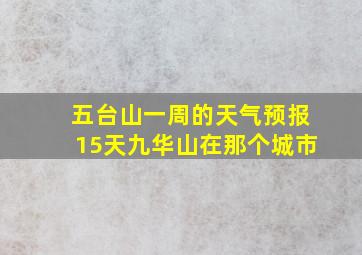 五台山一周的天气预报15天九华山在那个城市