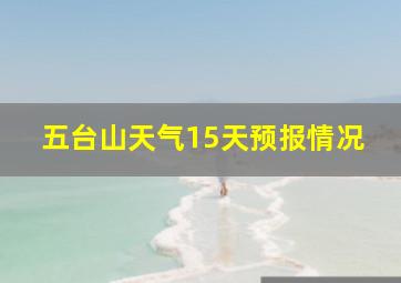 五台山天气15天预报情况