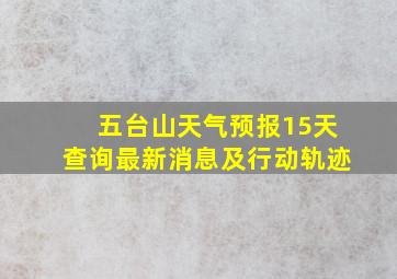 五台山天气预报15天查询最新消息及行动轨迹