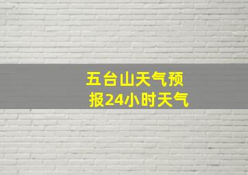 五台山天气预报24小时天气