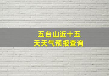 五台山近十五天天气预报查询