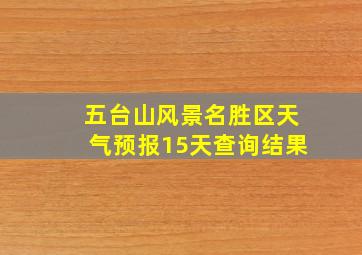 五台山风景名胜区天气预报15天查询结果