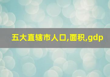 五大直辖市人口,面积,gdp