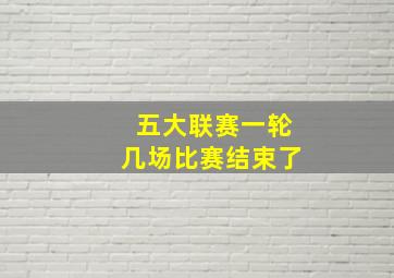 五大联赛一轮几场比赛结束了