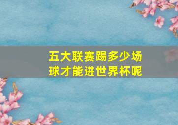 五大联赛踢多少场球才能进世界杯呢