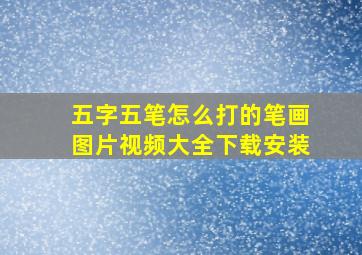 五字五笔怎么打的笔画图片视频大全下载安装