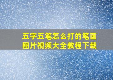 五字五笔怎么打的笔画图片视频大全教程下载