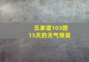 五家渠103团15天的天气预报