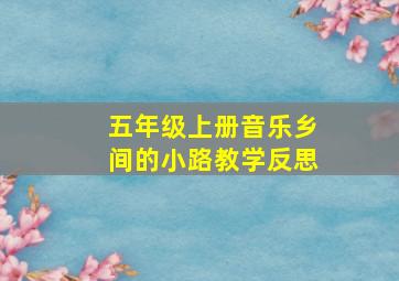 五年级上册音乐乡间的小路教学反思