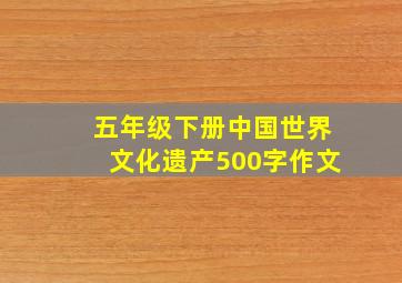 五年级下册中国世界文化遗产500字作文