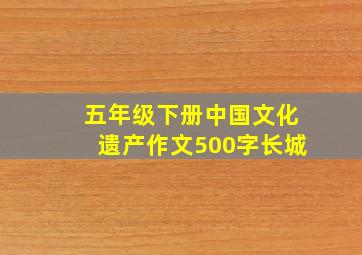 五年级下册中国文化遗产作文500字长城