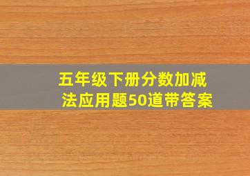 五年级下册分数加减法应用题50道带答案