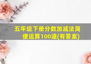 五年级下册分数加减法简便运算100道(有答案)