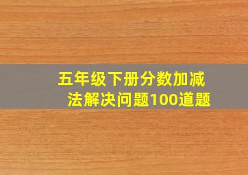 五年级下册分数加减法解决问题100道题