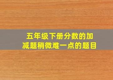 五年级下册分数的加减题稍微难一点的题目