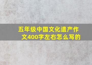 五年级中国文化遗产作文400字左右怎么写的