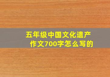 五年级中国文化遗产作文700字怎么写的