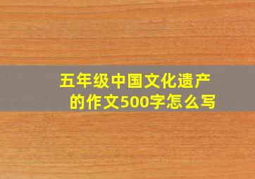 五年级中国文化遗产的作文500字怎么写