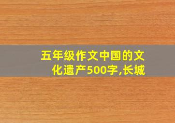 五年级作文中国的文化遗产500字,长城