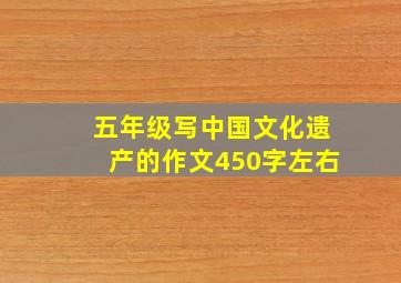 五年级写中国文化遗产的作文450字左右