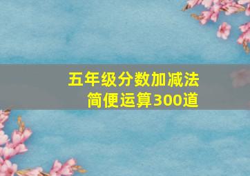 五年级分数加减法简便运算300道