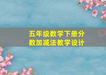 五年级数学下册分数加减法教学设计