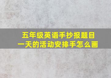 五年级英语手抄报题目一天的活动安排手怎么画