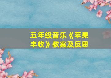 五年级音乐《苹果丰收》教案及反思