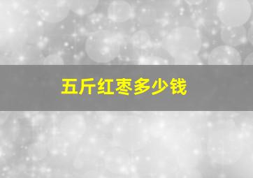 五斤红枣多少钱