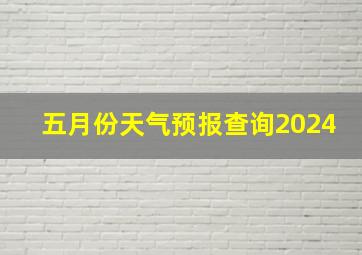 五月份天气预报查询2024