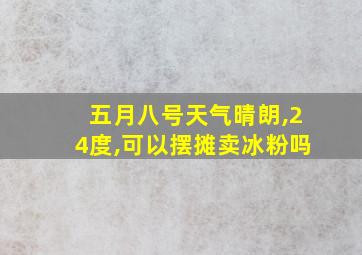 五月八号天气晴朗,24度,可以摆摊卖冰粉吗