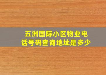 五洲国际小区物业电话号码查询地址是多少