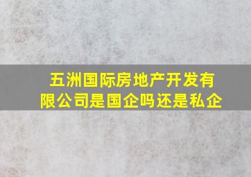 五洲国际房地产开发有限公司是国企吗还是私企